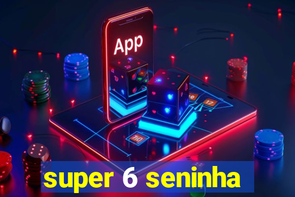 super 6 seninha